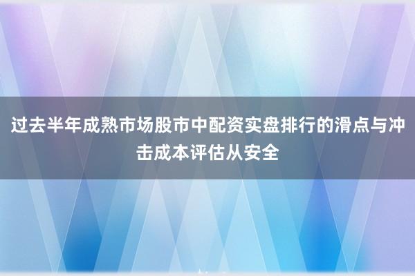 过去半年成熟市场股市中配资实盘排行的滑点与冲击成本评估从安全
