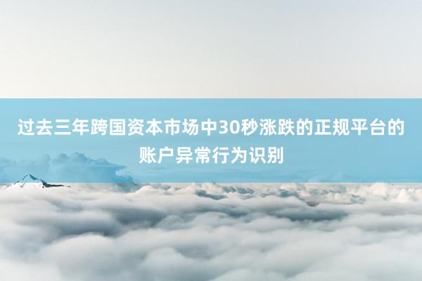 过去三年跨国资本市场中30秒涨跌的正规平台的账户异常行为识别