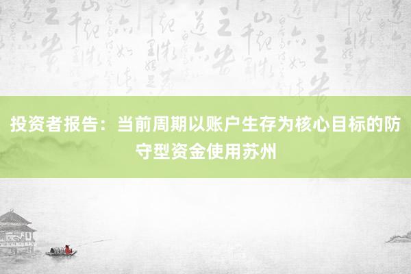投资者报告：当前周期以账户生存为核心目标的防守型资金使用苏州