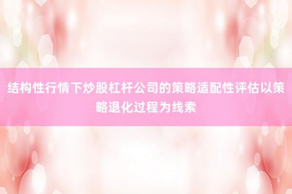 结构性行情下炒股杠杆公司的策略适配性评估以策略退化过程为线索