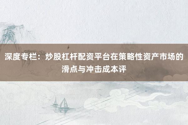 深度专栏：炒股杠杆配资平台在策略性资产市场的滑点与冲击成本评