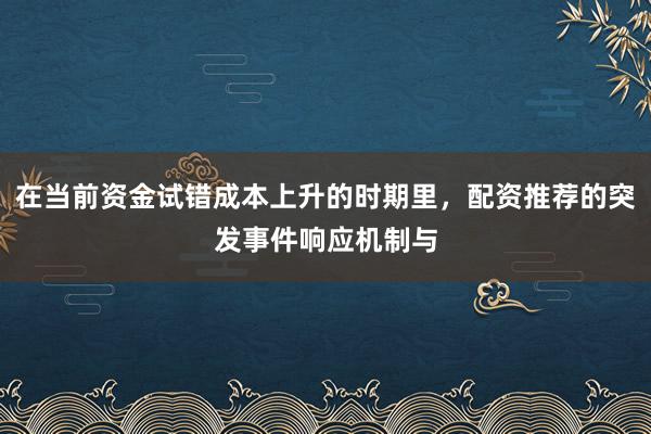在当前资金试错成本上升的时期里，配资推荐的突发事件响应机制与