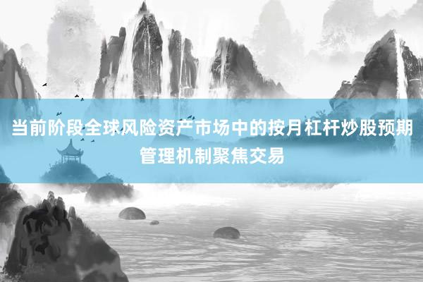 当前阶段全球风险资产市场中的按月杠杆炒股预期管理机制聚焦交易