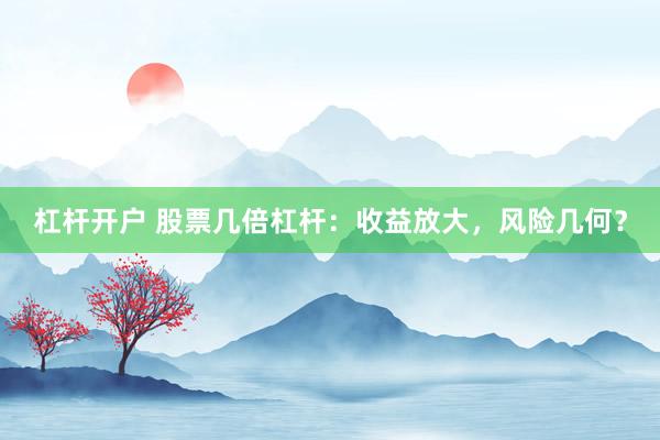 杠杆开户 股票几倍杠杆：收益放大，风险几何？