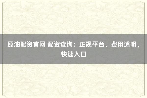 原油配资官网 配资查询：正规平台、费用透明、快速入口